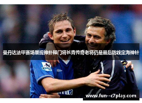 曼丹达法甲赛场屡现神扑释门将长青传奇老将仍是最后防线定海神针