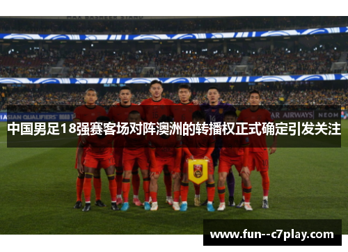 中国男足18强赛客场对阵澳洲的转播权正式确定引发关注